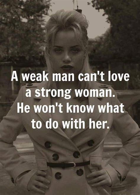 A Weak Man Cant Love A Strong Woman He Wont Know What To Do With Her