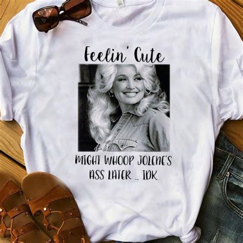 Pretty Feelin Cute Might Whoop Jolene S Ass Later Idk Dolly Parton