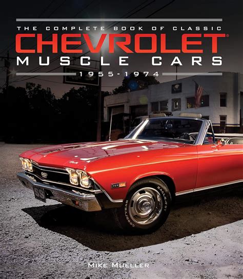 The Complete Book Of Classic Chevrolet Muscle Cars 1955 1974 Complete