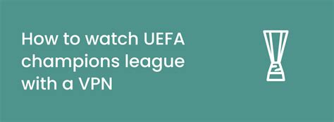 Watch Uefa Champions League 2023 24 With A Vpn