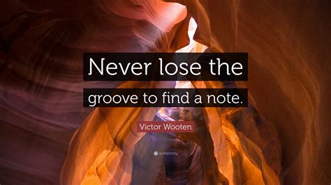 Victor Wooten Quote Never Lose The Groove To Find A Note”