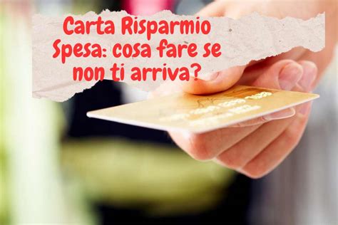 Carta Risparmio Spesa Cosa Fare Se Non Lhai Ricevuta Ma Ne Avevi