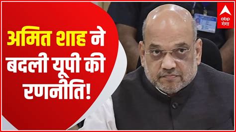 Up Election 2022 Amit Shah ने बदली चुनावी रणनीति विधायकों के टिकट