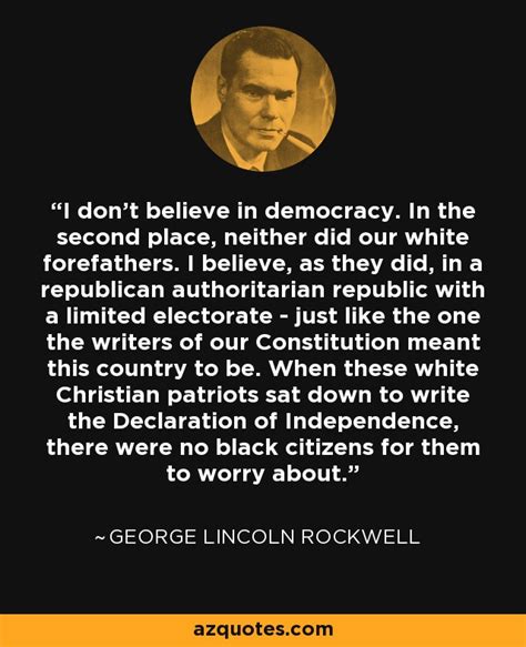 George Lincoln Rockwell Quote I Don T Believe In Democracy In The