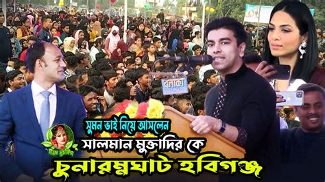 সালমান মুক্তাদির কি বলে গেলেন ব্যারিস্টার সুমন এর নামে চুনারুঘাট এসে