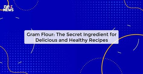 Gram Flour The Ultimate Guide To Cooking With This Versatile Ingredient