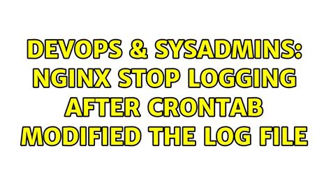 DevOps SysAdmins Nginx Stop Logging After Crontab Modified The Log