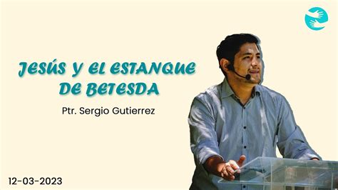 JESÚS Y EL ESTANQUE DE BETESDA 12 Mar Pr Sergio Gutiérrez YouTube