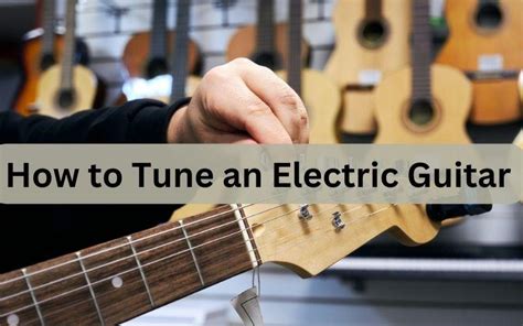 How To Tune An Electric Guitar Step By Step Guide