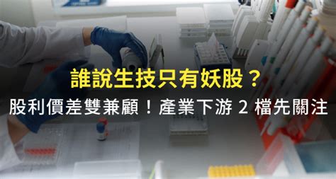 誰說生技產業只有妖股？股利、價差雙兼顧：產業下游優先關注 2 檔「生活型」績優股！