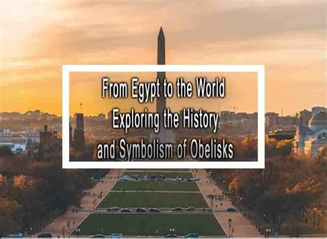 From Egypt to the World Exploring the History and Symbolism of Obelisks