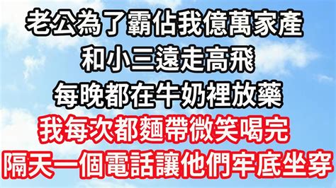 老公為了霸佔我億萬家產，和小三遠走高飛，每晚都在牛奶裡放藥，我每次都麵帶微笑喝完，隔天一個電話讓他們牢底坐穿 Youtube