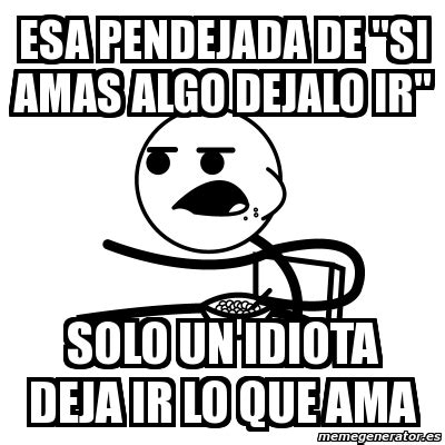 Meme Cereal Guy Esa Pendejada De Si Amas Algo Dejalo Ir Solo Un