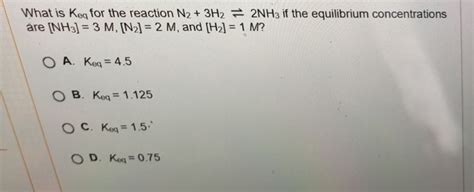 Solved What Is Keq For The Reaction N2 3h2 Are Nh3 3 M In2 2 M