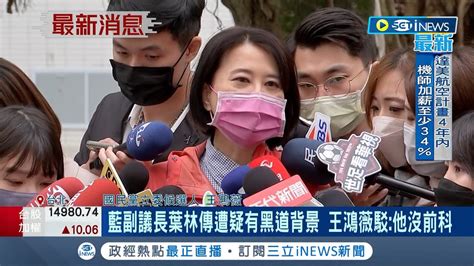 Inews最新 藍綠互控 黑道爭議 國民黨副議長葉林傳遭疑有黑道背景 王鴻薇駁斥 他沒前科 網軍側意抹黑│記者 廖品鈞│【台灣要聞】20221205│三立inews Youtube