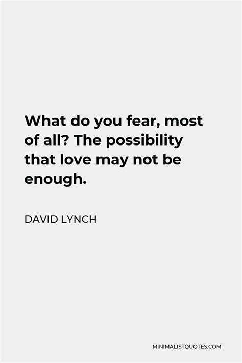 David Lynch Quote What Do You Fear Most Of All The Possibility That Love May Not Be Enough