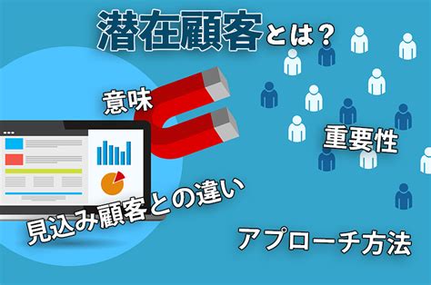 潜在顧客とは？意味や重要性、アプローチ方法、見込み顧客との違い