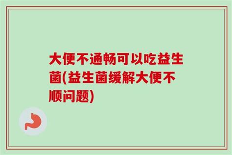 大便不通畅可以吃益生菌益生菌缓解大便不顺问题菌群知识科普益生菌指南