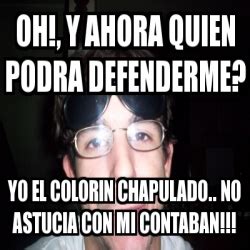 Meme Personalizado Oh Y Ahora Quien Podra Defenderme YO El Colorin