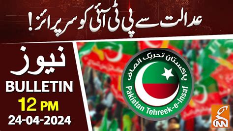 Watch Big Surprise For Pti From Court News Bulletin 12 Pm 24 April 2024 Gnn