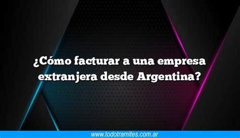 C Mo Facturar A Una Empresa Extranjera Desde Argentina Tramites