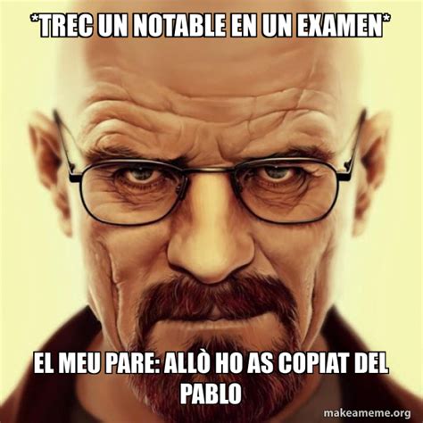 Trec Un Notable En Un Examen El Meu Pare All Ho As Copiat Del Pablo