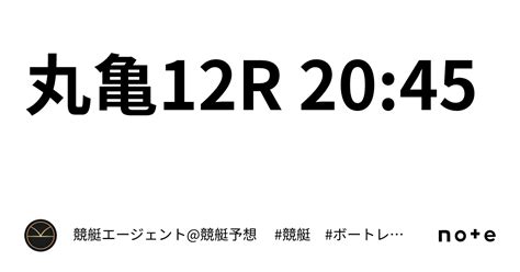 丸亀12r 2045｜💃🏻🕺🏼⚜️ 競艇エージェント競艇予想 ⚜️🕺🏼💃🏻 競艇 ボートレース予想