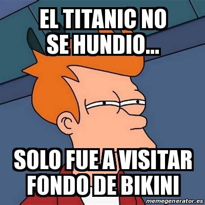 Meme Futurama Fry El Titanic No Se Hundio Solo Fue A Visitar Fondo