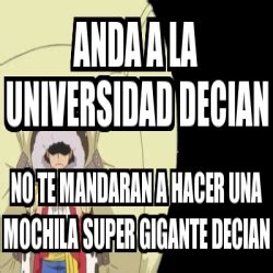 Meme Personalizado Anda A La Universidad Decian No Te Mandaran A