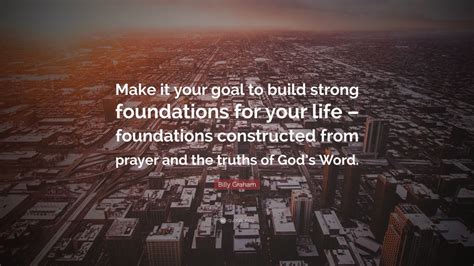 Billy Graham Quote Make It Your Goal To Build Strong Foundations For