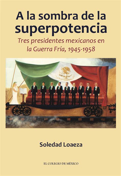 A La Sombra De La Superpotencia Tres Presidentes Mexicanos En La