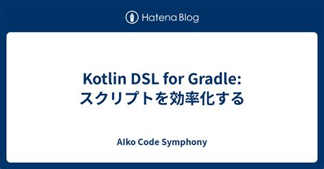 Kotlin Dsl For Gradle スクリプトを効率化する Aiko Code Symphony