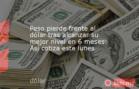 Peso Pierde Frente Al Dólar Tras Alcanzar Su Mejor Nivel En 6 Meses