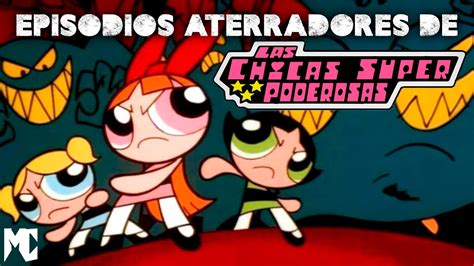 Los Episodios M S Turbios Y Oscuros De Las Chicas Superpoderosas