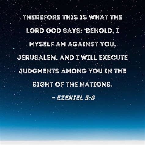 Ezekiel 5:8 Therefore this is what the Lord GOD says: 'Behold, I Myself am against you ...