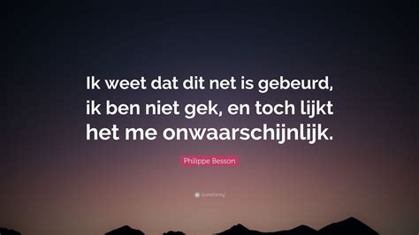 Philippe Besson Quote Ik Weet Dat Dit Net Is Gebeurd Ik Ben Niet Gek