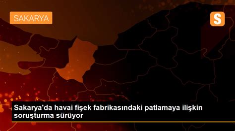 Sakarya da havai fişek fabrikasındaki patlamaya ilişkin soruşturma