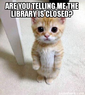 Meme Creator Funny Are You Telling Me The Library Is Closed Meme