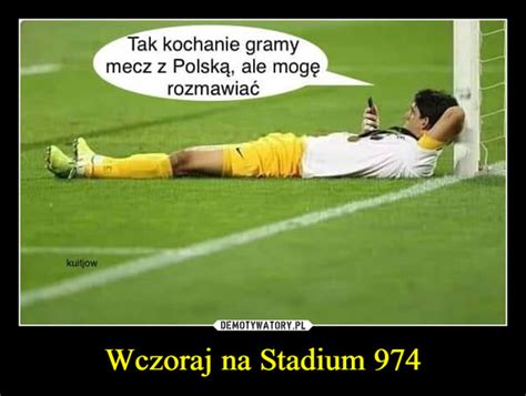 Wczoraj Na Stadium 974 Demotywatory Pl