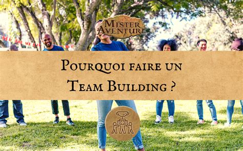 Pourquoi Faire Un Team Building Mister Aventure