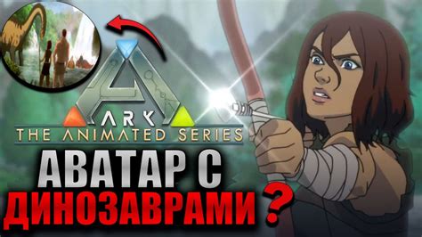 Ark Animated Series - Новый Аватар но с Динозаврами ? | Что нас Ждёт ...