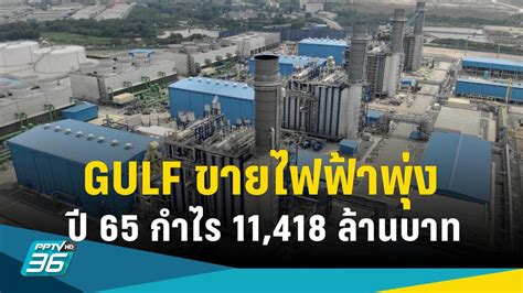 Gulf ขายไฟฟ้าพุ่ง กำไรปี 65 โต 489 ที่ 11418 ล้านบาท Pptvhd36