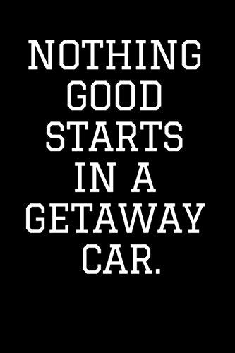 Nothing Good Starts In A Getaway Car Note Book Journal Black