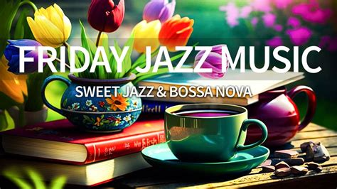 Friday Morning Jazz Sweet March Jazz Music To Relax For Work Study