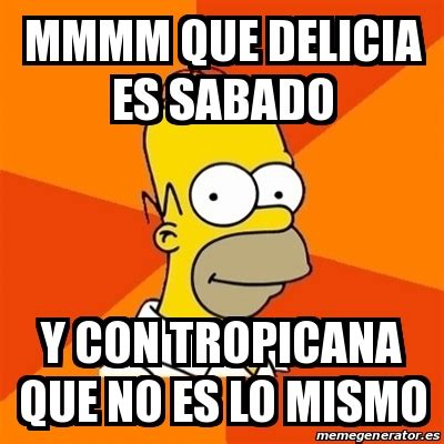 Meme Homer Mmmm Que Delicia Es Sabado Y Con Tropicana Que No Es Lo