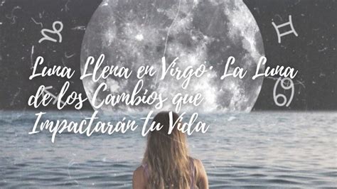 Luna Llena En Virgo La Luna De Los Cambios Que Impactar Tu Vida