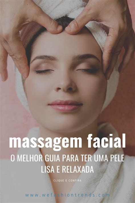 Aprenda Os Passos E Movimentos De Uma Massagem Facial Para Ter Uma Pele Com Menos Rugas E Mais