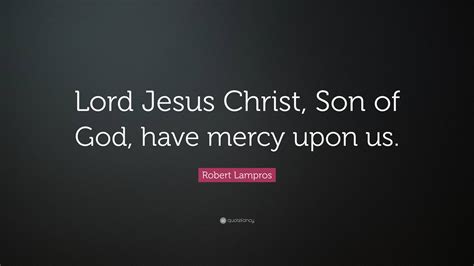 Robert Lampros Quote Lord Jesus Christ Son Of God Have Mercy Upon Us”