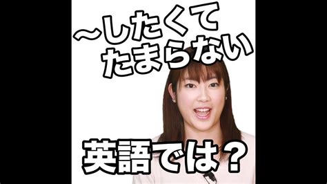 したくてたまらない 英語では？】「動画で観る！聴く！英語辞書動画」 Youtube