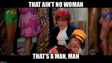 Austin Powers That Ain T No Woman That S A Man Man Memes And S Imgflip